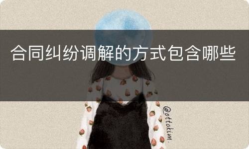 合同纠纷调解的方式包含哪些