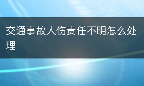 交通事故人伤责任不明怎么处理