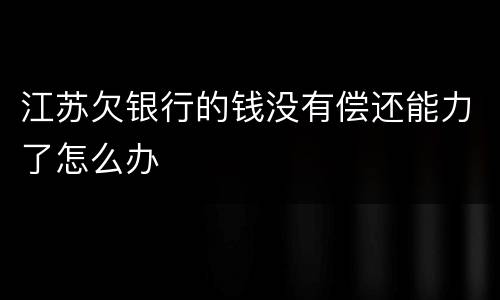 江苏欠银行的钱没有偿还能力了怎么办