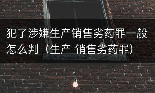犯了涉嫌生产销售劣药罪一般怎么判（生产 销售劣药罪）