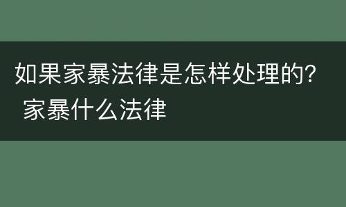 如果家暴法律是怎样处理的？ 家暴什么法律