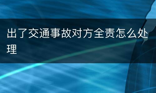 出了交通事故对方全责怎么处理