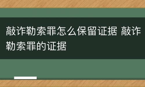 敲诈勒索罪怎么保留证据 敲诈勒索罪的证据