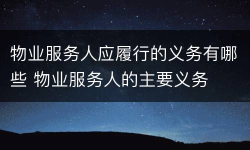 物业服务人应履行的义务有哪些 物业服务人的主要义务