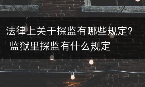 法律上关于探监有哪些规定？ 监狱里探监有什么规定
