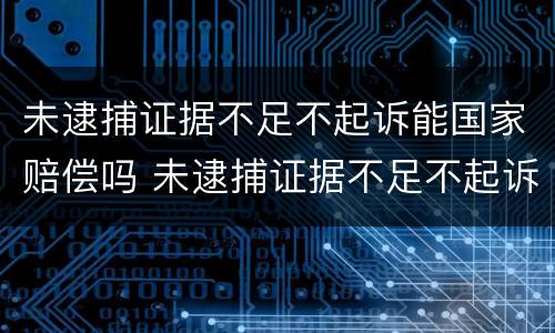 未逮捕证据不足不起诉能国家赔偿吗 未逮捕证据不足不起诉能国家赔偿吗多少钱