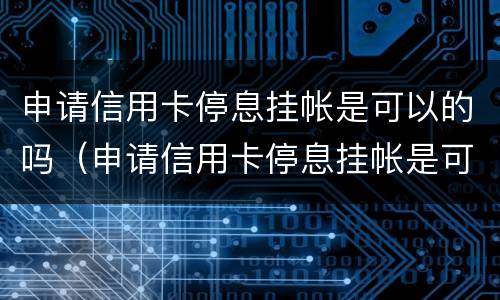 申请信用卡停息挂帐是可以的吗（申请信用卡停息挂帐是可以的吗）