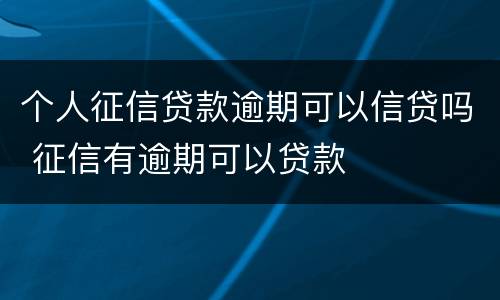 个人征信贷款逾期可以信贷吗 征信有逾期可以贷款