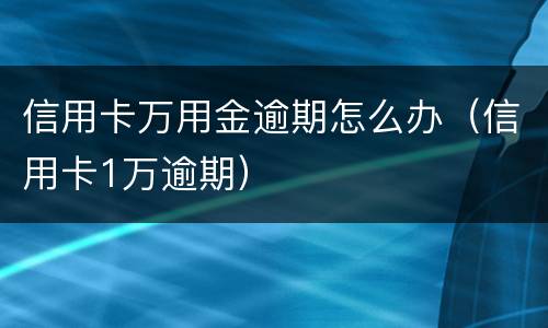 信用卡万用金逾期怎么办（信用卡1万逾期）
