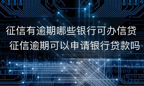 征信有逾期哪些银行可办信贷 征信逾期可以申请银行贷款吗?
