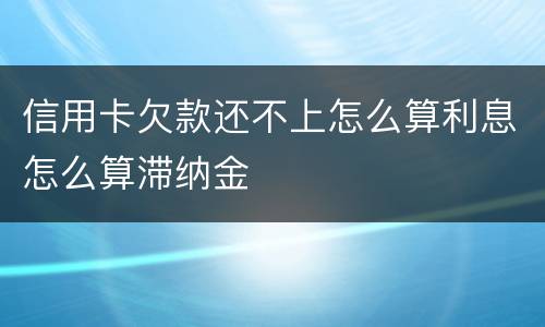 信用卡欠款还不上怎么算利息怎么算滞纳金