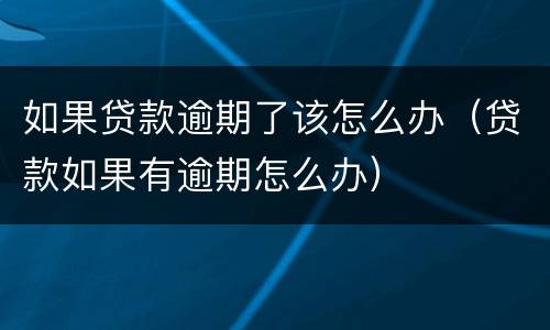 如果贷款逾期了该怎么办（贷款如果有逾期怎么办）