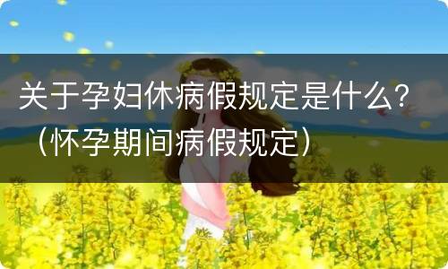 关于孕妇休病假规定是什么？（怀孕期间病假规定）