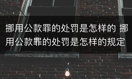 挪用公款罪的处罚是怎样的 挪用公款罪的处罚是怎样的规定