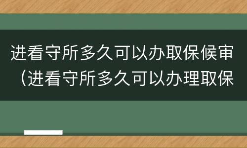 进看守所多久可以办取保候审（进看守所多久可以办理取保候审）