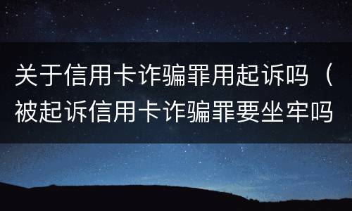 关于信用卡诈骗罪用起诉吗（被起诉信用卡诈骗罪要坐牢吗）