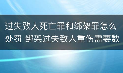 过失致人死亡罪和绑架罪怎么处罚 绑架过失致人重伤需要数罪并罚吗