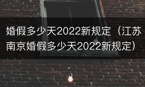 婚假多少天2022新规定（江苏南京婚假多少天2022新规定）