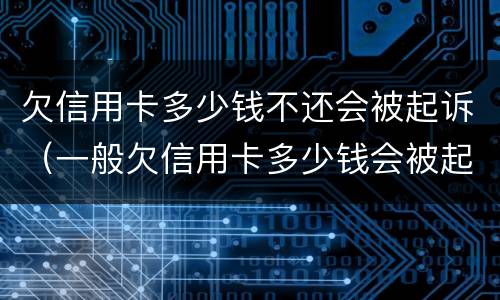 欠信用卡多少钱不还会被起诉（一般欠信用卡多少钱会被起诉）