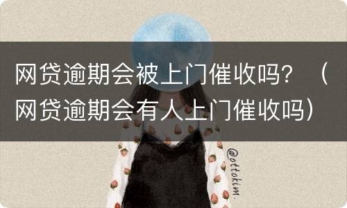 网贷逾期会被上门催收吗？（网贷逾期会有人上门催收吗）