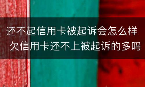还不起信用卡被起诉会怎么样 欠信用卡还不上被起诉的多吗?