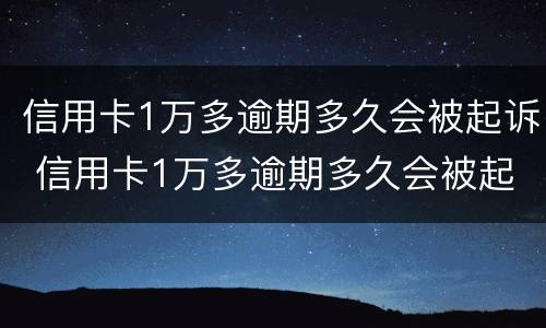 信用卡1万多逾期多久会被起诉 信用卡1万多逾期多久会被起诉呢