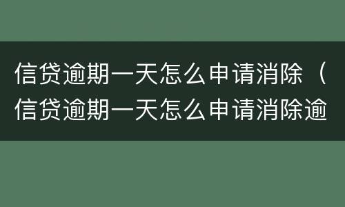 信贷逾期一天怎么申请消除（信贷逾期一天怎么申请消除逾期）