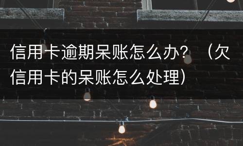 信用卡逾期呆账怎么办？（欠信用卡的呆账怎么处理）