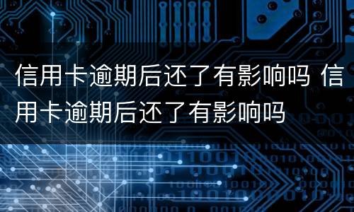信用卡逾期后还了有影响吗 信用卡逾期后还了有影响吗