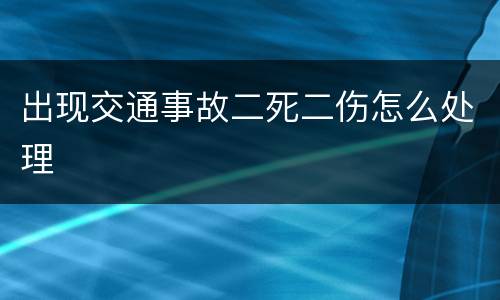 出现交通事故二死二伤怎么处理