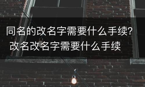 同名的改名字需要什么手续？ 改名改名字需要什么手续