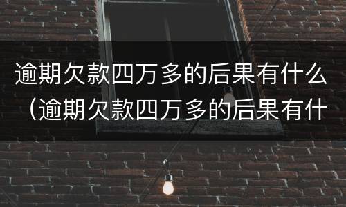 逾期欠款四万多的后果有什么（逾期欠款四万多的后果有什么表现）