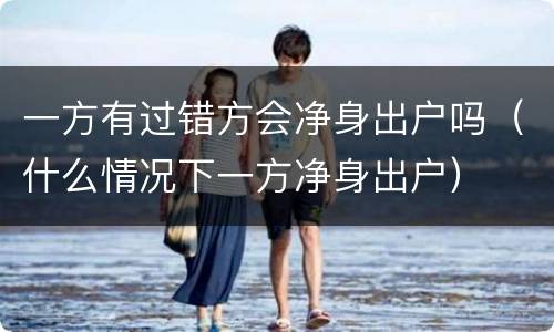 一方有过错方会净身出户吗（什么情况下一方净身出户）