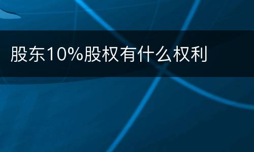 股东10%股权有什么权利