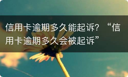 信用卡逾期多久能起诉？ “信用卡逾期多久会被起诉”