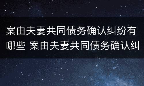 案由夫妻共同债务确认纠纷有哪些 案由夫妻共同债务确认纠纷有哪些条件