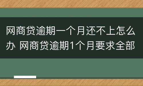 网商贷逾期一个月还不上怎么办 网商贷逾期1个月要求全部还清怎么办