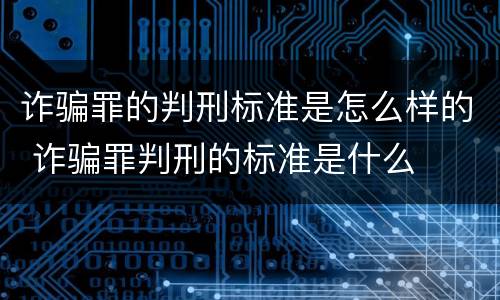 诈骗罪的判刑标准是怎么样的 诈骗罪判刑的标准是什么