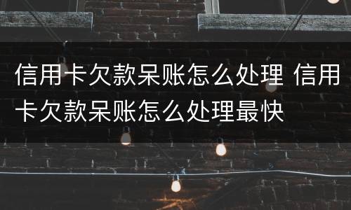 信用卡欠款呆账怎么处理 信用卡欠款呆账怎么处理最快