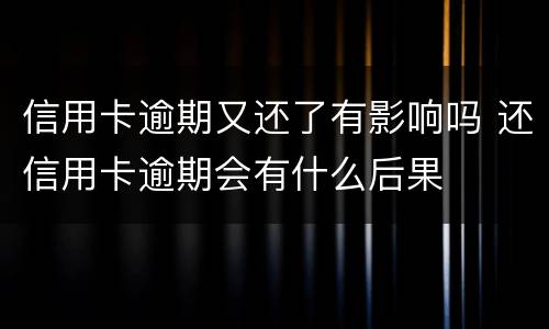 信用卡逾期又还了有影响吗 还信用卡逾期会有什么后果