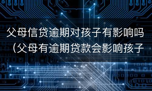 父母信贷逾期对孩子有影响吗（父母有逾期贷款会影响孩子么）