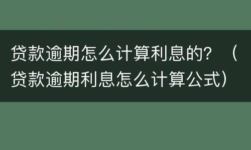 贷款逾期怎么计算利息的？（贷款逾期利息怎么计算公式）