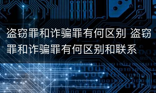 盗窃罪和诈骗罪有何区别 盗窃罪和诈骗罪有何区别和联系