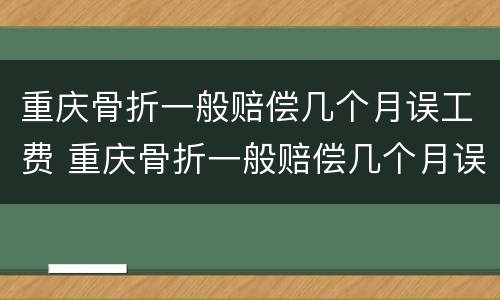 重庆骨折一般赔偿几个月误工费 重庆骨折一般赔偿几个月误工费多少