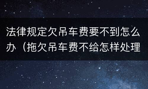 法律规定欠吊车费要不到怎么办（拖欠吊车费不给怎样处理）