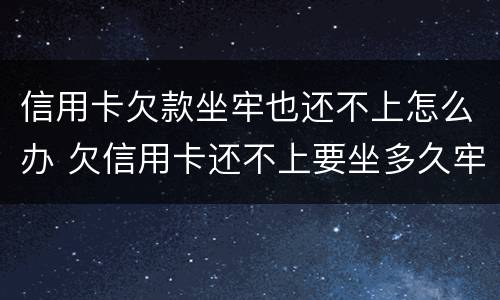 信用卡欠款坐牢也还不上怎么办 欠信用卡还不上要坐多久牢