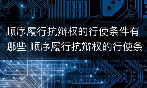 顺序履行抗辩权的行使条件有哪些 顺序履行抗辩权的行使条件有哪些法律规定