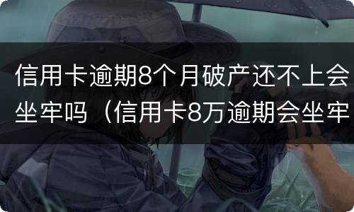 信用卡逾期8个月破产还不上会坐牢吗（信用卡8万逾期会坐牢多久）