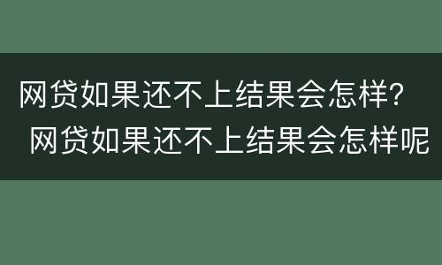 网贷如果还不上结果会怎样？ 网贷如果还不上结果会怎样呢