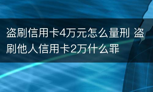 盗刷信用卡4万元怎么量刑 盗刷他人信用卡2万什么罪